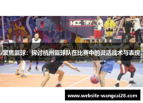 聚焦篮球：探讨杭州篮球队在比赛中的灵活战术与表现