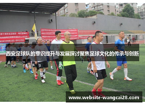 西安足球队的意识提升与发展探讨聚焦足球文化的传承与创新