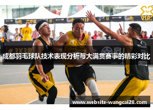成都羽毛球队技术表现分析与大满贯赛事的精彩对比