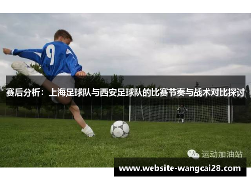 赛后分析：上海足球队与西安足球队的比赛节奏与战术对比探讨