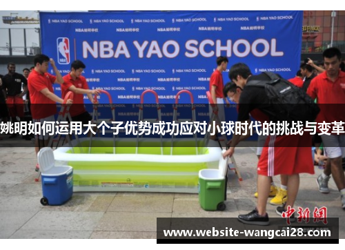 姚明如何运用大个子优势成功应对小球时代的挑战与变革