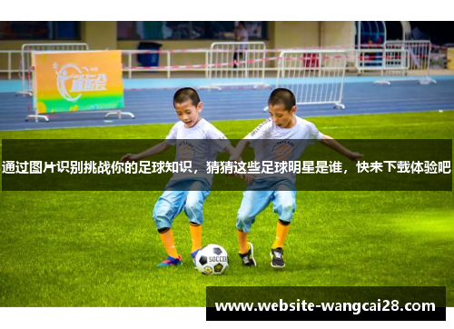 通过图片识别挑战你的足球知识，猜猜这些足球明星是谁，快来下载体验吧