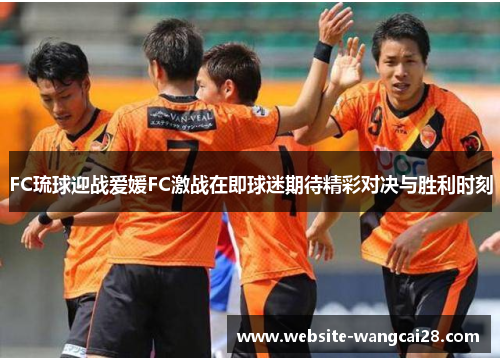 FC琉球迎战爱媛FC激战在即球迷期待精彩对决与胜利时刻