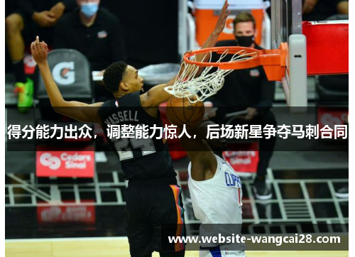 得分能力出众，调整能力惊人，后场新星争夺马刺合同