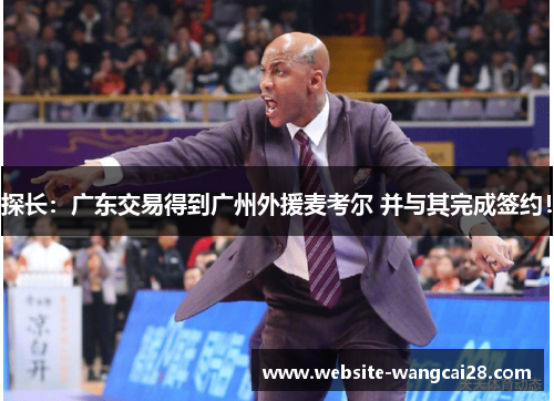 探长：广东交易得到广州外援麦考尔 并与其完成签约！